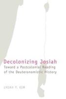 Decolonizing Josiah: Toward a Postcolonial Reading of the Deuteronomistic History