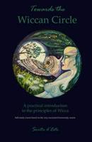 Towards the Wiccan Circle - A Practical Introduction to the Principles of Wicca