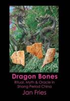 Dragon Bones: Ritual, Myth and Oracle in Shang Period China