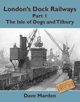 London's Dock Railways. Part 1 The Isle of Dogs and Tilbury
