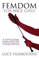 Femdom for Nice Girls: A Self-Guided Manual for the Caring Mistress