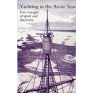 Yachting in the Arctic Seas or Notes of Five Voyages of Sport and Discovery in the Neighbourhood of Spitzbergen and Novaya Zemlya