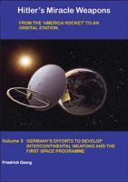 Hitler's Miracle Weapons. Vol. 3 German's Efforts to Develop Intercontinental Weapons and the First Space Programme