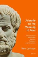Aristotle on the Meaning of Man; A Philosophical Response to Idealism, Positivism, and Gnosticism