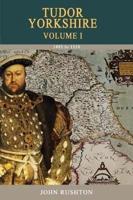 Tudor Yorkshire. Volume 1 1485 - 1558