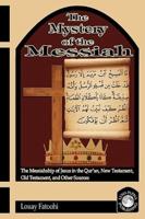 The Mystery of the Messiah: The Messiahship of Jesus in the Qur'an, New Testament, Old Testament, and Other Sources