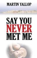 Say You Never Met Me
