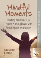 Mindful Moments: Teaching Mindfulness to Children & Young People With Autism Spectrum Disorders