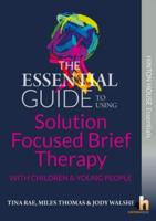 The Essential Guide to Using Solution Focused Brief Therapy With Children & Young People