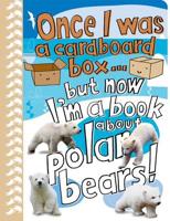 Once I Was a Cardboard Box-- But Now I'm a Book About Polar Bears!