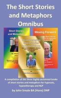 The Short Stories and Metaphors Omnibus. a Compilation of the Three Highly Acclaimed Books of Short Stories and Metaphors for Hypnosis, Hypnotherapy a