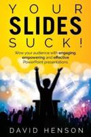 Your Slides Suck!: Wow your audience with engaging, empowering and effective PowerPoint presentations