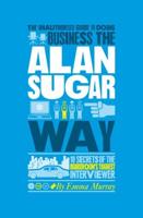 The Authorized Guide to Doing Business the Alan Sugar Way