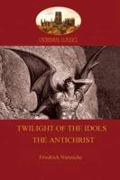 Twilight of the Idols (or How to Philosophize With a Hammer); and The Antichrist (Aziloth Books)