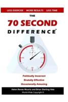 The 70 Second Difference: The Politically Incorrect, Brutally Effective, and Occasionally Amusing Guide to Exercise, Diet, and Getting into Shape FAST