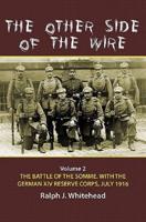 The Other Side of the Wire. Volume 2 The Battle of the Somme With the German XIV Reserve Corps, 1 July 1916