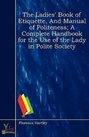 Ladies' Book of Etiquette, And Manual of Politeness; A Complete Handbook Fo