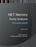 Accelerated .Net Memory Dump Analysis: Training Course Transcript and Windbg Practice Exercises, Second Edition