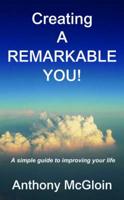 Creating a Remarkable You! - A Simple Guide to Improving Your Life.