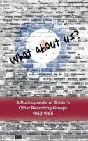What about Us ? a Rocklopaedia of Britian's Other Recording Groups, 1962-1966