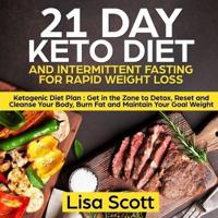 21 Day Keto Diet and Intermittent Fasting For Rapid Weight Loss: Ketogenic Diet Plan : Get in the Zone to Detox, Reset and Cleanse Your Body, Burn Fat and Maintain Your Goal Weight