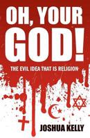 Oh, Your God! The Evil Idea That Is Religion