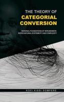The Theory of Categorial Conversion : Rational Foundations of Nkrumaism in Socio-natural Systemicity and Complexity (HB)