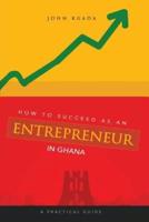 How to Succeed as an Entrepreneur in Ghana: A Practical Guide