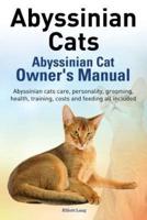 Abyssinian Cats. Abyssinian Cat Owner's Manual. Abyssinian Cats Care, Personality, Grooming, Health, Training, Costs and Feeding All Included.