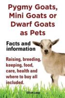 Pygmy Goats as Pets. Pygmy Goats, Mini Goats or Dwarf Goats: Facts and Information. Raising, Breeding, Keeping, Milking, Food, Care, Health and Where
