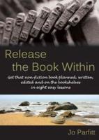 Release the Book Within: Get that non-fiction book planned, written, edited and on the bookshelves in eight easy lessons