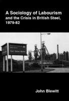 A Sociology of Labourism and the Crisis in British Steel 1979-82