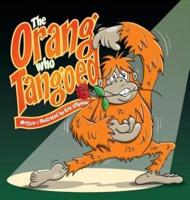 The Orang Who Tangoed (Hard Cover): The Toe-Tapping Tale of a Tango-Tastic Ape!
