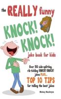The REALLY Funny KNOCK! KNOCK! Joke Book For Kids: Over 150 Side-splitting, Rib-tickling KNOCK! KNOCK! Jokes. Plus Top 10 Tips For Telling The Best Jokes