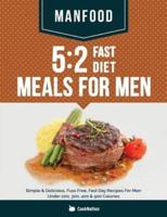 MANFOOD: 5:2 Fast Diet Meals For Men: Simple & Delicious, Fuss Free, Fast Day Recipes For Men Under 200, 300, 400 & 500 Calories