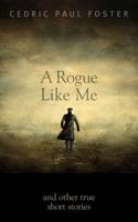 A Rogue Like Me and Other True Short Stories