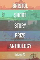 Bristol Short Story Prize Anthology. Volume Ten