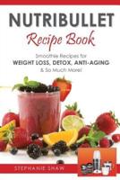 Nutribullet Recipe Book: Smoothie Recipes for Weight-Loss, Detox, Anti-Aging & So Much More!