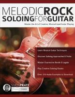 Melodic Rock Soloing For Guitar: Master the Art of Creative, Musical Lead Guitar Playing