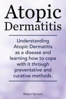 Atopic Dermatitis. Understanding Atopic Dermatitis as a Disease and Learning How to Cope With It Through Preventative and Curative Methods.
