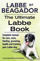 Labbe or Beagador. The Ultimate Labbe Book. Complete Manual for Care, Costs, Feeding, Grooming, Health and Training Your Labbe Dog.