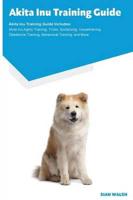 Akita Inu Training Guide Akita Inu Training Guide Includes: Akita Inu Agility Training, Tricks, Socializing, Housetraining, Obedience Training, Behavioral Training, and More