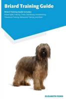 Briard Training Guide Briard Training Guide Includes: Briard Agility Training, Tricks, Socializing, Housetraining, Obedience Training, Behavioral Training, and More