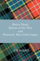 Better Dead, Echoes of the War and Farewell, Miss Julie Logan