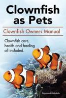 Clownfish as Pets. Clown Fish Owners Manual. Clown Fish Care, Advantages, Health and Feeding All Included.