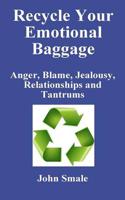 Recycle Your Emotional Baggage: Anger, Blame, Jealousy, Relationships and Tantrums