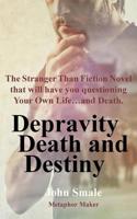 Depravity Death and Destiny: The Stranger Than Fiction Novel That Will Have You Questioning Your Own Life...and Death.
