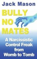BULLY NO MATES: A Narcissistic Control Freak from Womb to Tomb