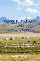 VANISHED KHANS AND  EMPTY  STEPPES A  HISTORY  OF  KAZAKHSTAN From Pre-History to Post-Independence