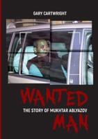 WANTED MAN: THE STORY OF MUKHTAR ABLYAZOV:   A Manual for Criminals  on How to Avoid Punishment in the EU
